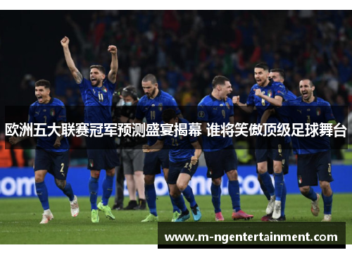 欧洲五大联赛冠军预测盛宴揭幕 谁将笑傲顶级足球舞台