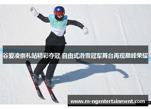 谷爱凌崇礼站精彩夺冠 自由式滑雪冠军舞台再现巅峰荣耀