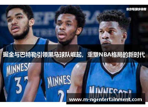 掘金与巴特勒引领黑马球队崛起，重塑NBA格局的新时代