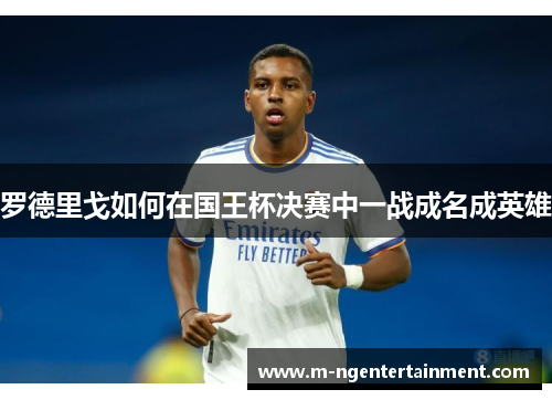 罗德里戈如何在国王杯决赛中一战成名成英雄