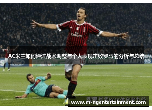 AC米兰如何通过战术调整与个人表现击败罗马的分析与总结