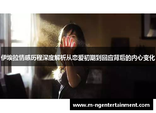 伊埃拉情感历程深度解析从恋爱初期到回应背后的内心变化