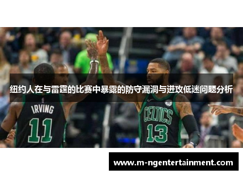 纽约人在与雷霆的比赛中暴露的防守漏洞与进攻低迷问题分析