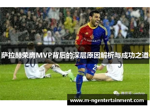 萨拉赫荣膺MVP背后的深层原因解析与成功之道