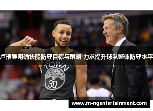 卢指导明确快船防守目标与策略 力求提升球队整体防守水平