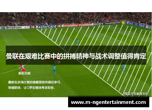 曼联在艰难比赛中的拼搏精神与战术调整值得肯定