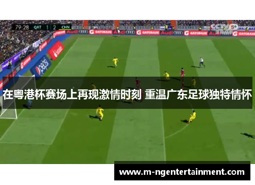 在粤港杯赛场上再现激情时刻 重温广东足球独特情怀