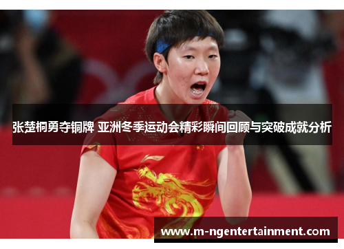 张楚桐勇夺铜牌 亚洲冬季运动会精彩瞬间回顾与突破成就分析