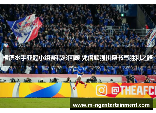 横滨水手亚冠小组赛精彩回顾 凭借顽强拼搏书写胜利之路