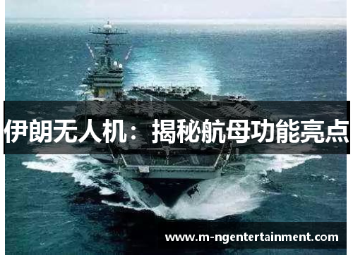 伊朗无人机：揭秘航母功能亮点