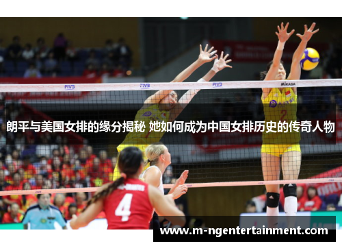 朗平与美国女排的缘分揭秘 她如何成为中国女排历史的传奇人物