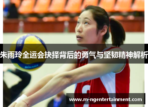 朱雨玲全运会抉择背后的勇气与坚韧精神解析