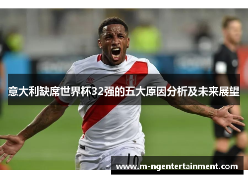 意大利缺席世界杯32强的五大原因分析及未来展望