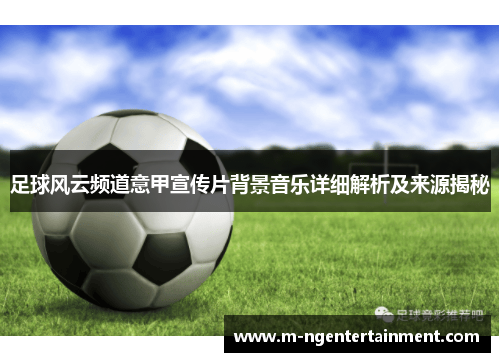 足球风云频道意甲宣传片背景音乐详细解析及来源揭秘
