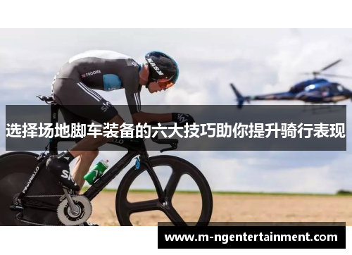 选择场地脚车装备的六大技巧助你提升骑行表现