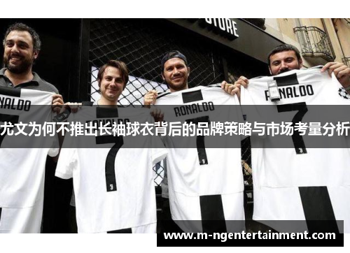 尤文为何不推出长袖球衣背后的品牌策略与市场考量分析