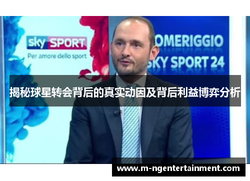揭秘球星转会背后的真实动因及背后利益博弈分析