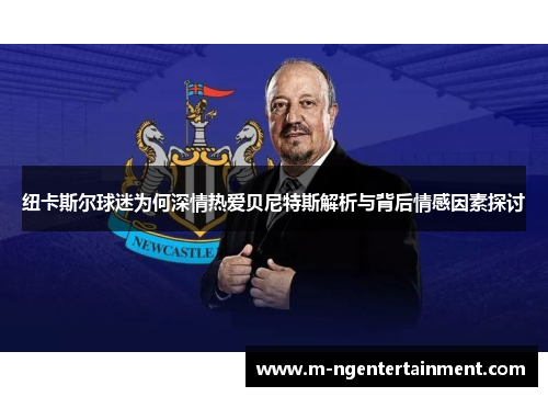 纽卡斯尔球迷为何深情热爱贝尼特斯解析与背后情感因素探讨