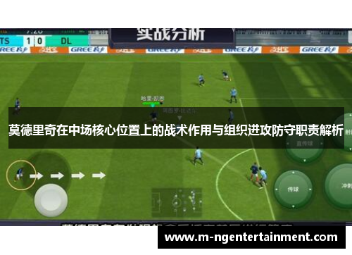 莫德里奇在中场核心位置上的战术作用与组织进攻防守职责解析