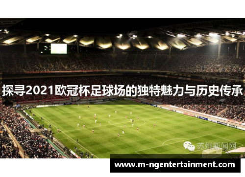 探寻2021欧冠杯足球场的独特魅力与历史传承