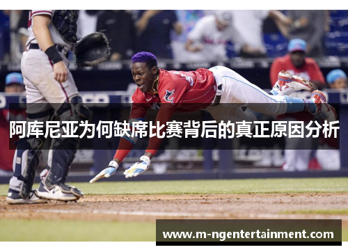 阿库尼亚为何缺席比赛背后的真正原因分析
