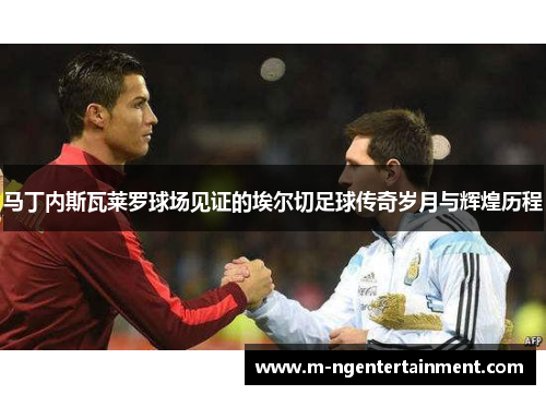 马丁内斯瓦莱罗球场见证的埃尔切足球传奇岁月与辉煌历程