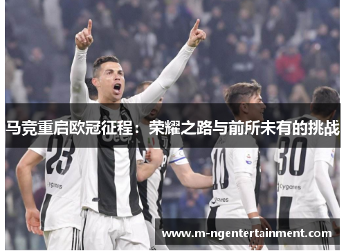 马竞重启欧冠征程：荣耀之路与前所未有的挑战