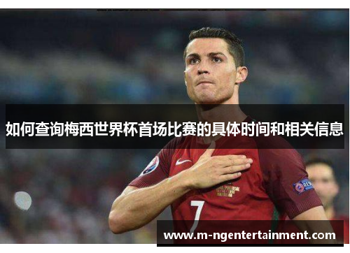 如何查询梅西世界杯首场比赛的具体时间和相关信息