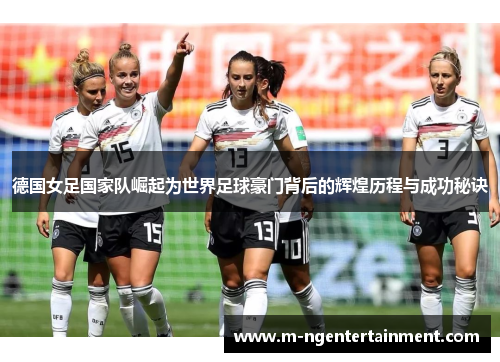德国女足国家队崛起为世界足球豪门背后的辉煌历程与成功秘诀