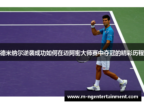 德米纳尔逆袭成功如何在迈阿密大师赛中夺冠的精彩历程