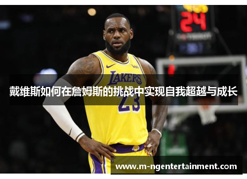 戴维斯如何在詹姆斯的挑战中实现自我超越与成长