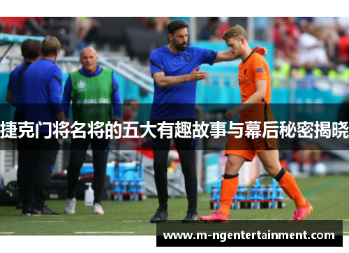 捷克门将名将的五大有趣故事与幕后秘密揭晓 捷克门将名将的五大有趣故事与幕后秘密揭晓
