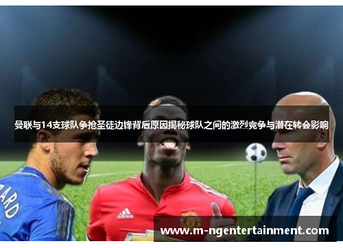 曼联与14支球队争抢圣徒边锋背后原因揭秘球队之间的激烈竞争与潜在转会影响 曼联与14支球队争抢圣徒边锋背后原因揭秘球队之间的激烈竞争与潜在转会影响