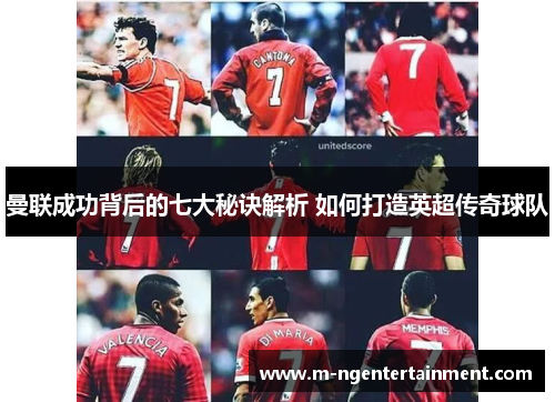 曼联成功背后的七大秘诀解析 如何打造英超传奇球队