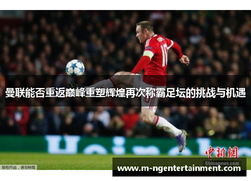 曼联能否重返巅峰重塑辉煌再次称霸足坛的挑战与机遇