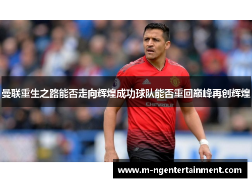 曼联重生之路能否走向辉煌成功球队能否重回巅峰再创辉煌
