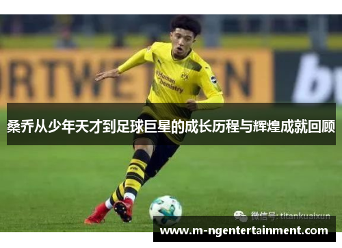 桑乔从少年天才到足球巨星的成长历程与辉煌成就回顾