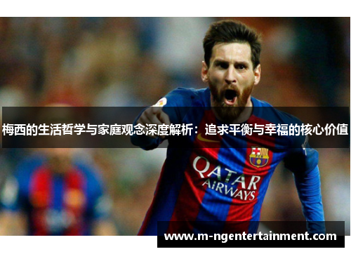 梅西的生活哲学与家庭观念深度解析：追求平衡与幸福的核心价值