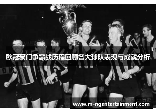欧冠豪门争霸战历程回顾各大球队表现与成就分析