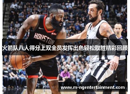 火箭队八人得分上双全员发挥出色轻松取胜精彩回顾