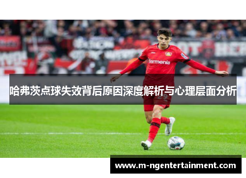 哈弗茨点球失效背后原因深度解析与心理层面分析