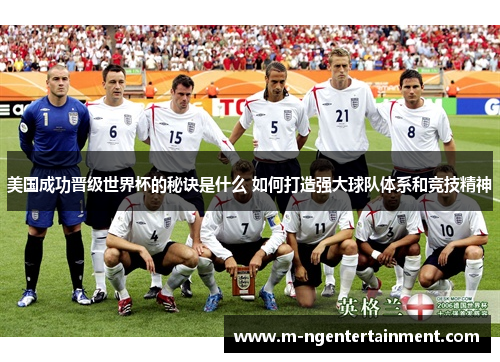 美国成功晋级世界杯的秘诀是什么 如何打造强大球队体系和竞技精神