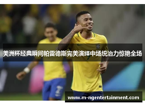 美洲杯经典瞬间帕雷德斯完美演绎中场统治力惊艳全场