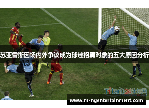 苏亚雷斯因场内外争议成为球迷招黑对象的五大原因分析