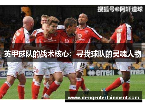 英甲球队的战术核心：寻找球队的灵魂人物