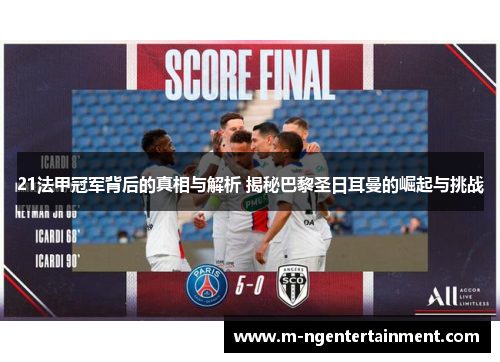 21法甲冠军背后的真相与解析 揭秘巴黎圣日耳曼的崛起与挑战 21法甲冠军背后的真相与解析 揭秘巴黎圣日耳曼的崛起与挑战