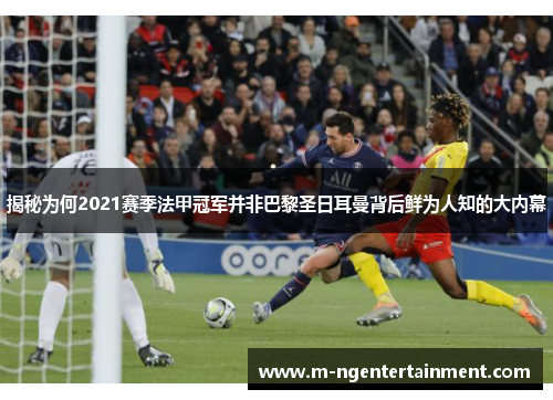 揭秘为何2021赛季法甲冠军并非巴黎圣日耳曼背后鲜为人知的大内幕 揭秘为何2021赛季法甲冠军并非巴黎圣日耳曼背后鲜为人知的大内幕