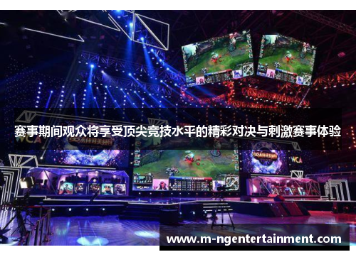 赛事期间观众将享受顶尖竞技水平的精彩对决与刺激赛事体验 赛事期间观众将享受顶尖竞技水平的精彩对决与刺激赛事体验