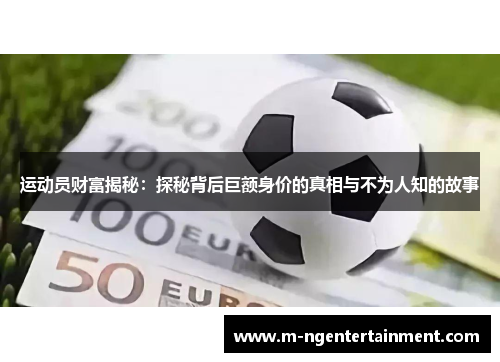 运动员财富揭秘:探秘背后巨额身价的真相与不为人知的故事 运动员财富揭秘:探秘背后巨额身价的真相与不为人知的故事