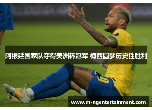 阿根廷国家队夺得美洲杯冠军 梅西圆梦历史性胜利 阿根廷国家队夺得美洲杯冠军 梅西圆梦历史性胜利